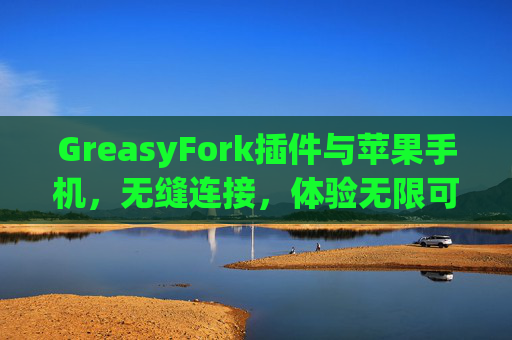 GreasyFork插件与苹果手机，无缝连接，体验无限可能